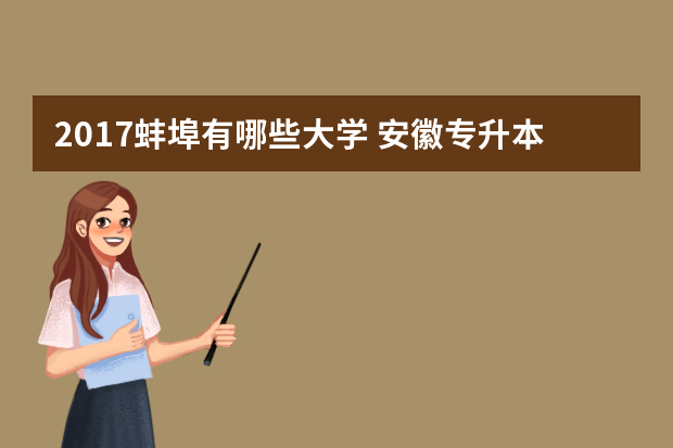 2017蚌埠有哪些大学 安徽专升本可以报考哪些大学